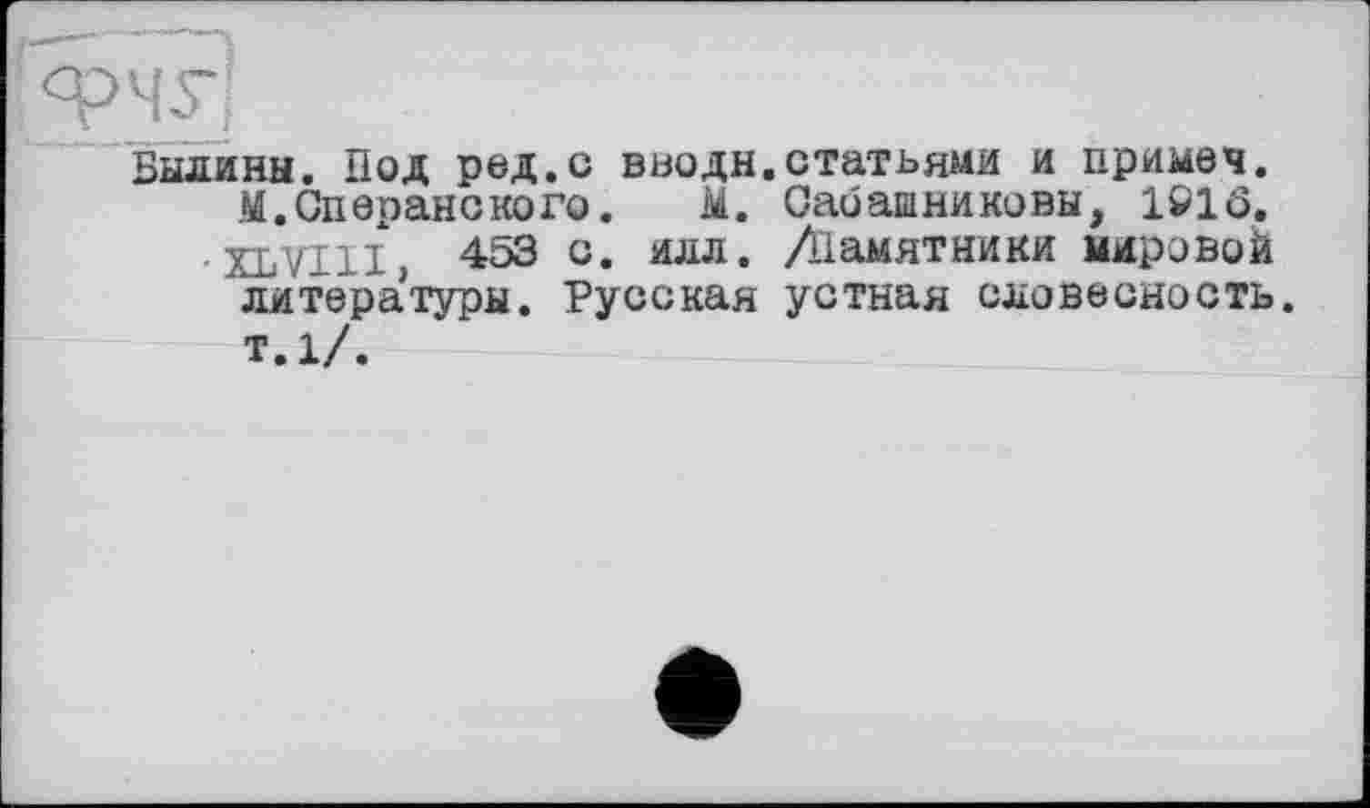 ﻿Вылинн. Под ред.с вводи.статьями и прямая.
М.Сперанского. М. Саоашниковы, 1916.
•XLVIII 453 с. илл. Діамятники мировой литера’туры. Русская устная словесность.